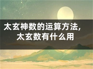 太玄神数的运算方法,太玄数有什么用