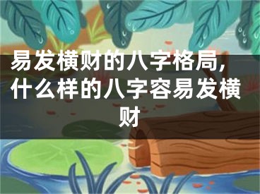 易发横财的八字格局,什么样的八字容易发横财