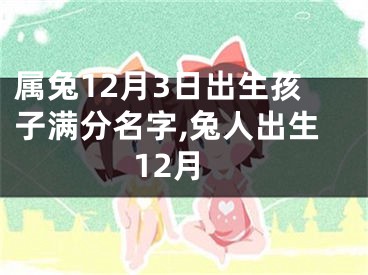 属兔12月3日出生孩子满分名字,兔人出生12月