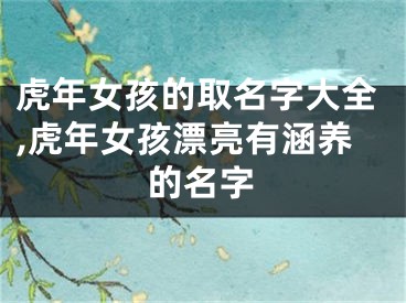 虎年女孩的取名字大全,虎年女孩漂亮有涵养的名字