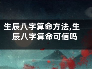 生辰八字算命方法,生辰八字算命可信吗