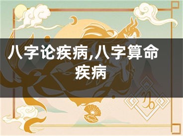 八字论疾病,八字算命疾病