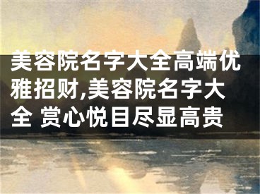 美容院名字大全高端优雅招财,美容院名字大全 赏心悦目尽显高贵