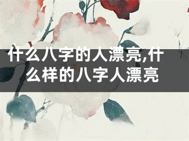 什么八字的人漂亮,什么样的八字人漂亮