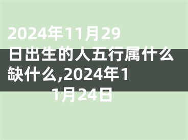 2024年11月29日出生的人五行属什么缺什么,2024年11月24日
