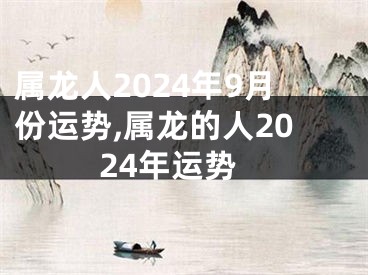 属龙人2024年9月份运势,属龙的人2024年运势