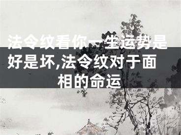法令纹看你一生运势是好是坏,法令纹对于面相的命运