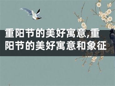 重阳节的美好寓意,重阳节的美好寓意和象征