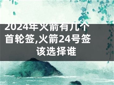 2024年火箭有几个首轮签,火箭24号签该选择谁