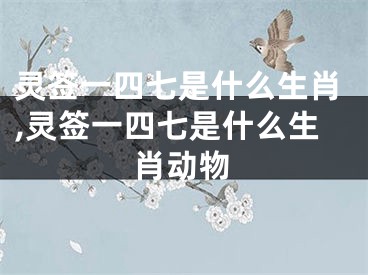 灵签一四七是什么生肖,灵签一四七是什么生肖动物