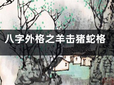 八字外格之羊击猪蛇格