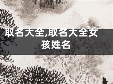 取名大全,取名大全女孩姓名