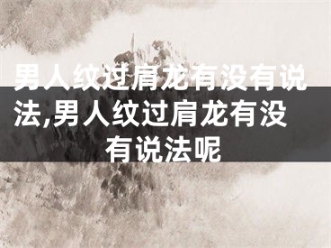 男人纹过肩龙有没有说法,男人纹过肩龙有没有说法呢
