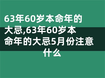 63年60岁本命年的大忌,63年60岁本命年的大忌5月份注意什么