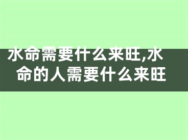 水命需要什么来旺,水命的人需要什么来旺