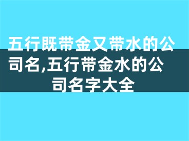 五行既带金又带水的公司名,五行带金水的公司名字大全