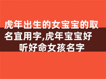 虎年出生的女宝宝的取名宜用字,虎年宝宝好听好命女孩名字
