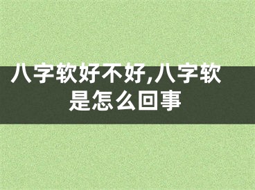 八字软好不好,八字软是怎么回事
