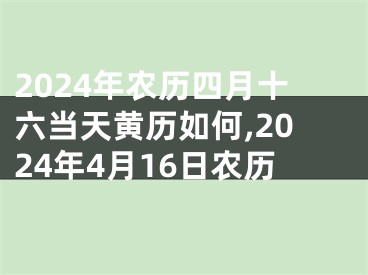 2024年农历四月十六当天黄历如何,2024年4月16日农历