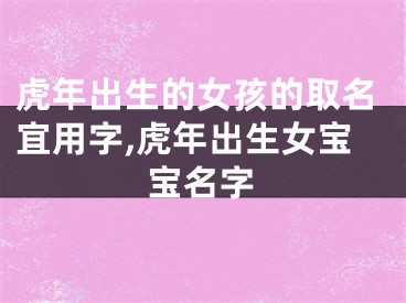 虎年出生的女孩的取名宜用字,虎年出生女宝宝名字