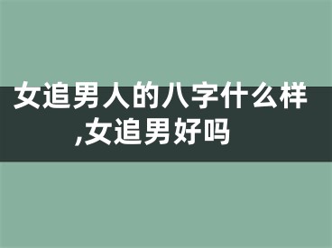 女追男人的八字什么样,女追男好吗