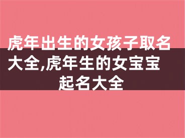 虎年出生的女孩子取名大全,虎年生的女宝宝起名大全