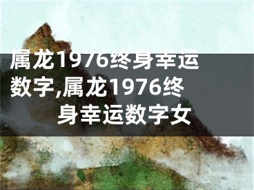 属龙1976终身幸运数字,属龙1976终身幸运数字女