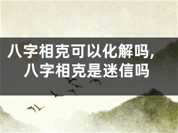 八字相克可以化解吗,八字相克是迷信吗