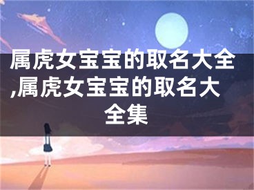 属虎女宝宝的取名大全,属虎女宝宝的取名大全集