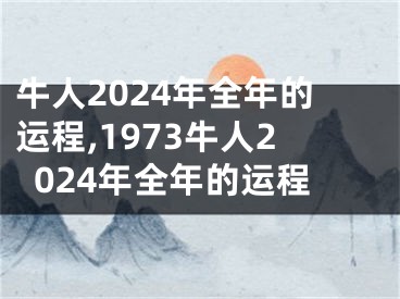 牛人2024年全年的运程,1973牛人2024年全年的运程