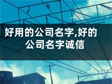 好用的公司名字,好的公司名字诚信