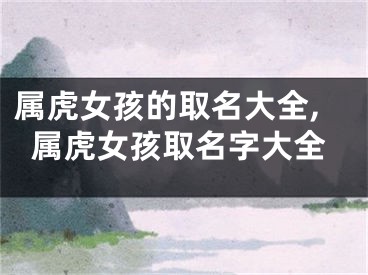 属虎女孩的取名大全,属虎女孩取名字大全