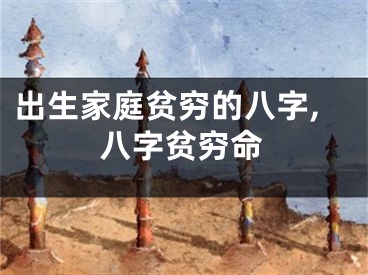出生家庭贫穷的八字,八字贫穷命