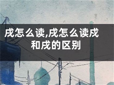 戌怎么读,戌怎么读戍和戌的区别