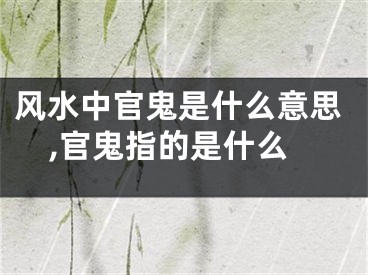 风水中官鬼是什么意思,官鬼指的是什么