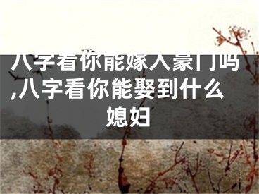 八字看你能嫁入豪门吗,八字看你能娶到什么媳妇