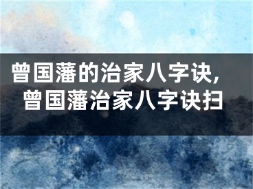 曾国藩的治家八字诀,曾国藩治家八字诀扫