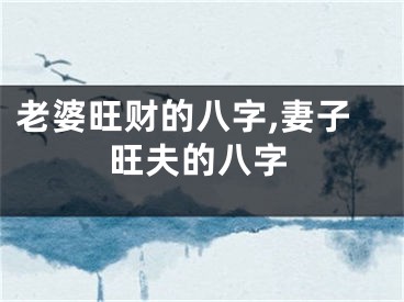 老婆旺财的八字,妻子旺夫的八字