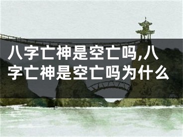 八字亡神是空亡吗,八字亡神是空亡吗为什么