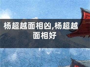 杨超越面相凶,杨超越面相好