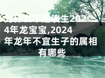 为什么不建议生2024年龙宝宝,2024年龙年不宜生子的属相有哪些