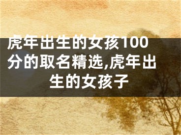 虎年出生的女孩100分的取名精选,虎年出生的女孩子