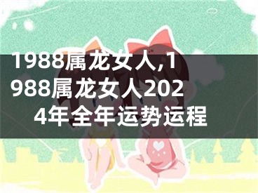 1988属龙女人,1988属龙女人2024年全年运势运程