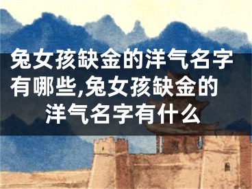 兔女孩缺金的洋气名字有哪些,兔女孩缺金的洋气名字有什么