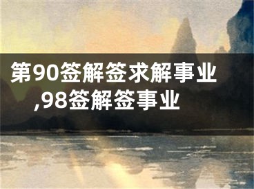 第90签解签求解事业,98签解签事业
