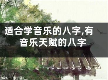 适合学音乐的八字,有音乐天赋的八字