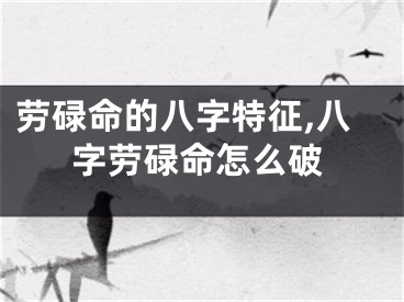 劳碌命的八字特征,八字劳碌命怎么破