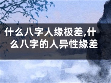 什么八字人缘极差,什么八字的人异性缘差
