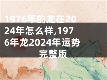 1976年的龙在2024年怎么样,1976年龙2024年运势完整版