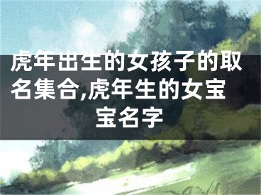 虎年出生的女孩子的取名集合,虎年生的女宝宝名字